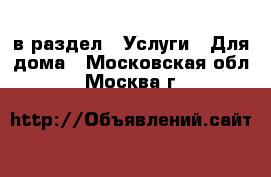  в раздел : Услуги » Для дома . Московская обл.,Москва г.